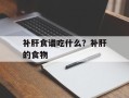 补肝食谱吃什么？补肝的食物