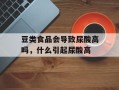 豆类食品会导致尿酸高吗，什么引起尿酸高