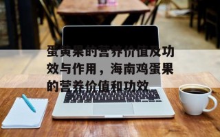 蛋黄果的营养价值及功效与作用，海南鸡蛋果的营养价值和功效