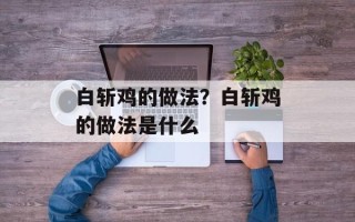 白斩鸡的做法？白斩鸡的做法是什么