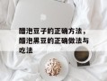 醋泡豆子的正确方法，醋泡黑豆的正确做法与吃法