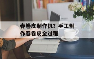 春卷皮制作机？手工制作春卷皮全过程