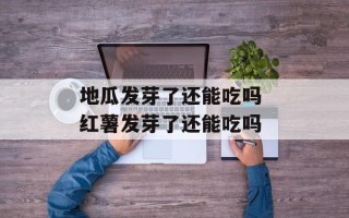 地瓜发芽了还能吃吗 红薯发芽了还能吃吗