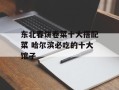 东北春饼卷菜十大搭配菜 哈尔滨必吃的十大馆子