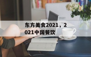 东方美食2021，2021中国餐饮