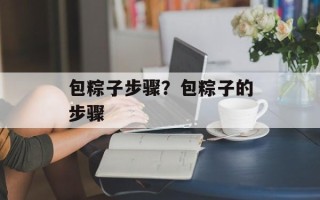包粽子步骤？包粽子的步骤