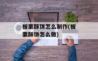 板栗酥饼怎么制作(板栗酥饼怎么做)