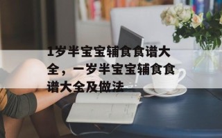 1岁半宝宝辅食食谱大全，一岁半宝宝辅食食谱大全及做法