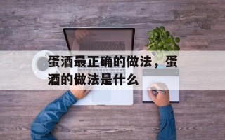 蛋酒最正确的做法，蛋酒的做法是什么