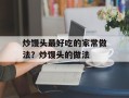 炒馒头最好吃的家常做法？炒馒头的做法