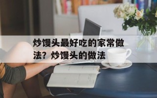 炒馒头最好吃的家常做法？炒馒头的做法