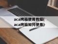 aca烤箱使用教程(aca烤箱如何使用)