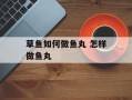 草鱼如何做鱼丸 怎样做鱼丸