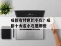 成都有特色的小吃？成都十大名小吃是哪些