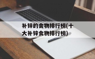 补锌的食物排行榜(十大补锌食物排行榜)