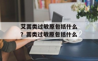 艾蒿类过敏原包括什么？蒿类过敏原包括什么