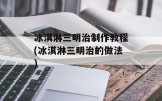 冰淇淋三明治制作教程(冰淇淋三明治的做法)