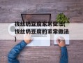 拔丝奶豆腐家常做法(拔丝奶豆腐的家常做法)