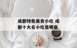 成都特色美食小吃 成都十大名小吃是哪些
