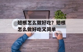 翅根怎么做好吃？翅根怎么做好吃又简单