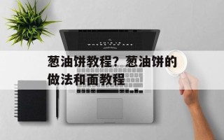 葱油饼教程？葱油饼的做法和面教程