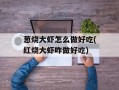葱烧大虾怎么做好吃(红烧大虾咋做好吃)