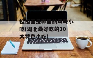 担担面是哪里的风味小吃(湖北最好吃的10大特色小吃)