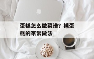 蛋糕怎么做菜谱？裸蛋糕的家常做法