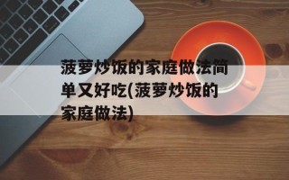 菠萝炒饭的家庭做法简单又好吃(菠萝炒饭的家庭做法)