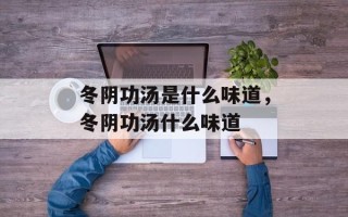 冬阴功汤是什么味道，冬阴功汤什么味道