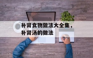 补肾食物做法大全集，补肾汤的做法