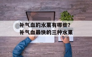 补气血的水果有哪些？补气血最快的三种水果