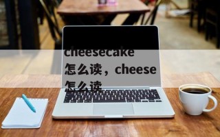 cheesecake怎么读，cheese怎么读