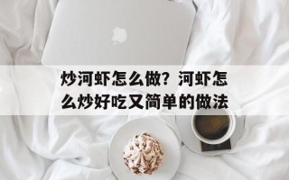 炒河虾怎么做？河虾怎么炒好吃又简单的做法