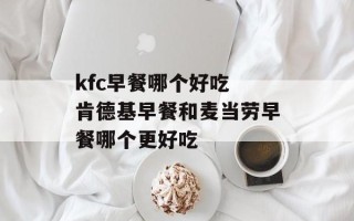 kfc早餐哪个好吃 肯德基早餐和麦当劳早餐哪个更好吃