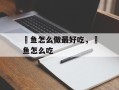 鲃鱼怎么做最好吃，鲃鱼怎么吃