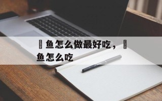 鲃鱼怎么做最好吃，鲃鱼怎么吃
