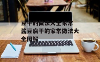 豆干的做法大全家常 酱豆腐干的家常做法大全图解