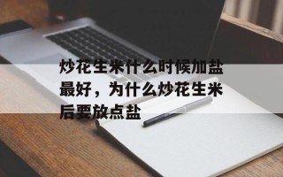 炒花生米什么时候加盐最好，为什么炒花生米后要放点盐