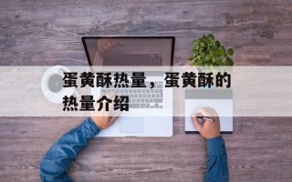 蛋黄酥热量，蛋黄酥的热量介绍