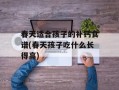 春天适合孩子的补钙食谱(春天孩子吃什么长得高)