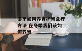 冬季如何养胃护胃食疗方法 在冬季我们该如何养胃