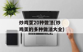 炒鸡蛋20种做法(炒鸡蛋的多种做法大全)