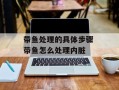 带鱼处理的具体步骤 带鱼怎么处理内脏