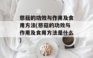 慈菇的功效与作用及食用方法(慈菇的功效与作用及食用方法是什么)