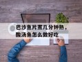巴沙鱼片煮几分钟熟，酸汤鱼怎么做好吃
