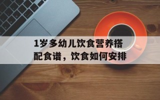 1岁多幼儿饮食营养搭配食谱，饮食如何安排