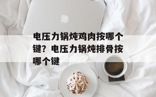 电压力锅炖鸡肉按哪个键？电压力锅炖排骨按哪个键