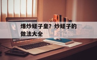 爆炒蛏子皇？炒蛏子的做法大全