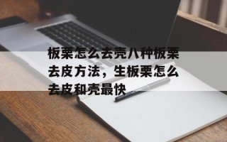 板栗怎么去壳八种板栗去皮方法，生板栗怎么去皮和壳最快